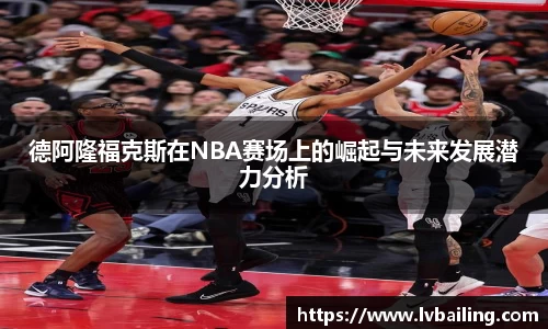 MILE米乐德阿隆福克斯在NBA赛场上的崛起与未来发展潜力分析